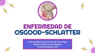 Universidad Autonoma de Durango
Diana Sofía García Zapata
Traumatología. 8°B
ENFERMEDAD DE
OSGOOD-SCHLATTER
 