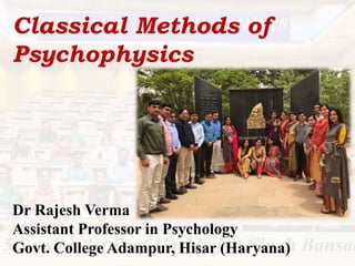 Classical Methods of
Psychophysics
Dr Rajesh Verma
Assistant Professor in Psychology
Govt. College Adampur, Hisar (Haryana)
 