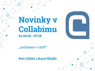 Novinky v
Collabimu
Za 04/18 - 07/18
„začínáme v 14:05“
Petr Cihlář a Karel Hladiš
 