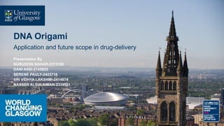 DNA Origami
Application and future scope in drug-delivery
Presentation By
NURUDDIN BAHAR-2373100
DANI ASSI-2145625
SERENE PAULY-2423716
SRI VIDHYA LAKSHMI-2414974
NASSER ALSULAIMAN-2339501
 