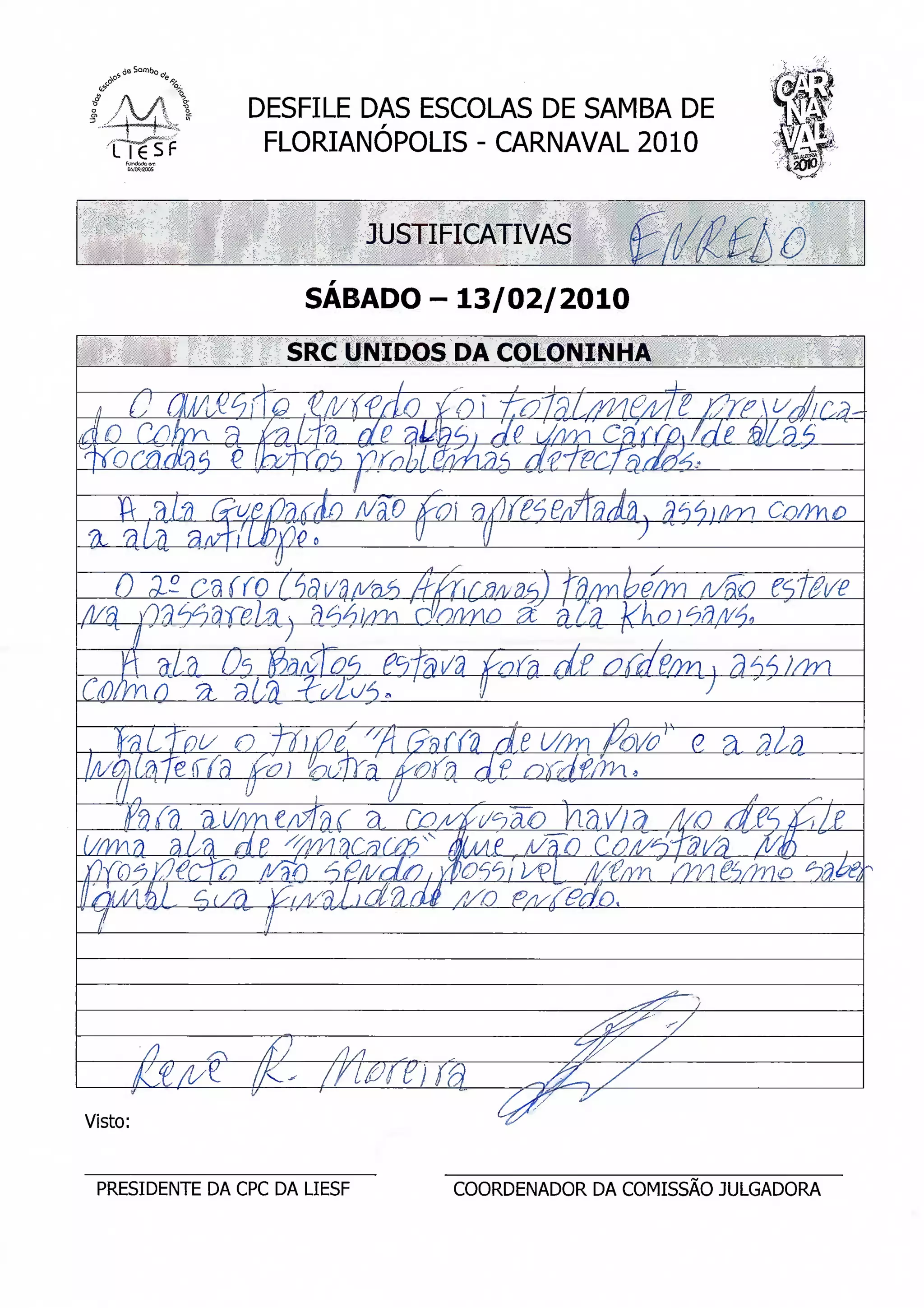 ^^
                DESFILE DAS ESCOLAS DE SAMBA DE
                 FLORIANÓPOLIS - CARNAVAL 2010


                              JUSTIFICATIVAS

                      SÁBADO-13/02/2010




Visto:


 PRESIDENTE DA CPC DA LIESF        COORDENADOR DA COMISSÃO JULGADORA
 