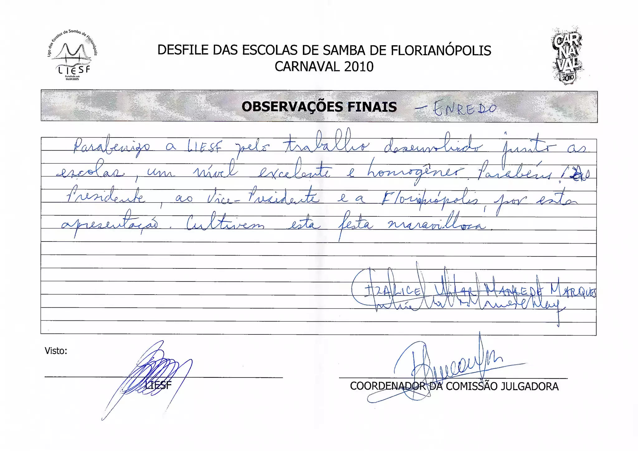 DESFILE DAS ESCOLAS DE SAMBA DE FLORIANÓPOLIS
                         CARNAVAL 2010


                    OBSERVAÇÕES FINAIS

                           t
          CX          V   ''A x'
                                                    /]
                                     l




Visto:


                                                         JULGADORA
 