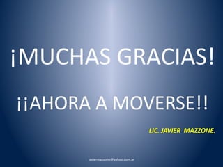 ¡MUCHAS GRACIAS! 
¡¡AHORA A MOVERSE!! 
LIC. JAVIER MAZZONE. 
javiermazzone@yahoo.com.ar 
