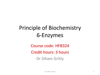 Principle of Biochemistry
       6-Enzymes
    Course code: HFB324
    Credit hours: 3 hours
       Dr Siham Gritly

           Dr. Siham Gritly   1
 