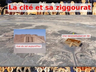 La cité et sa ziggourat
Une reconstitution en 3D
Vue du sol aujourd'hui
 