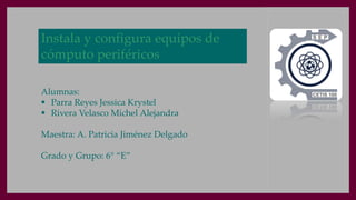 Instala y configura equipos de
cómputo periféricos
Alumnas:
 Parra Reyes Jessica Krystel
 Rivera Velasco Michel Alejandr...