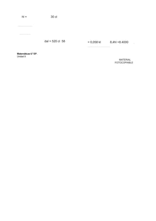 hl = 30 cl
dal = 520 cl 58 = 0,058 kl 8,4hl =8.4000
Matemáticas 6.º EP.
Unidad 9
MATERIAL
FOTOCOPIABLE
 