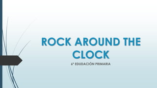 ROCK AROUND THE
CLOCK
6º EDUDACIÓN PRIMARIA
 