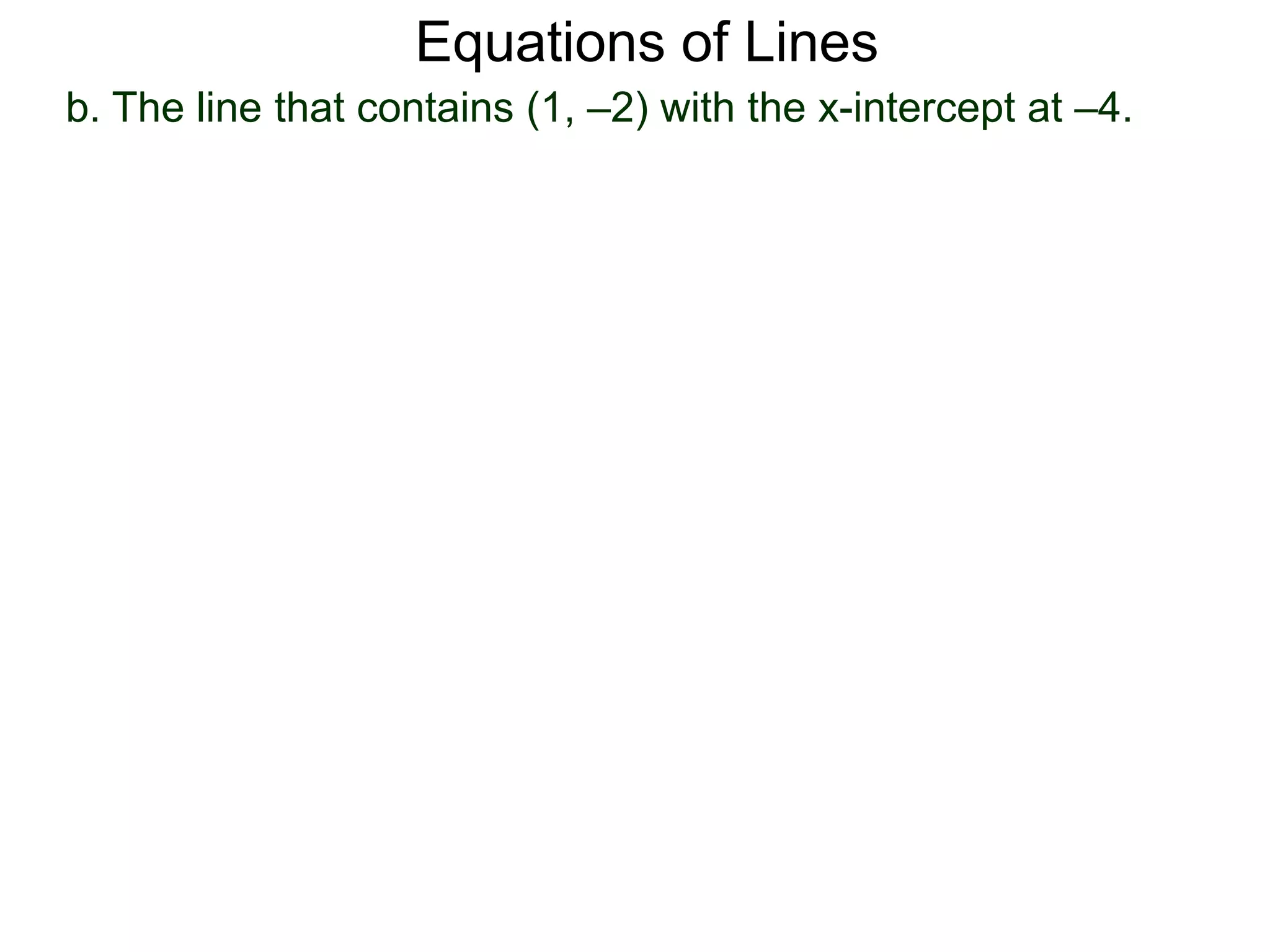 b. The line that contains (1, –2) with the x-intercept at –4.
Equations of Lines
 
