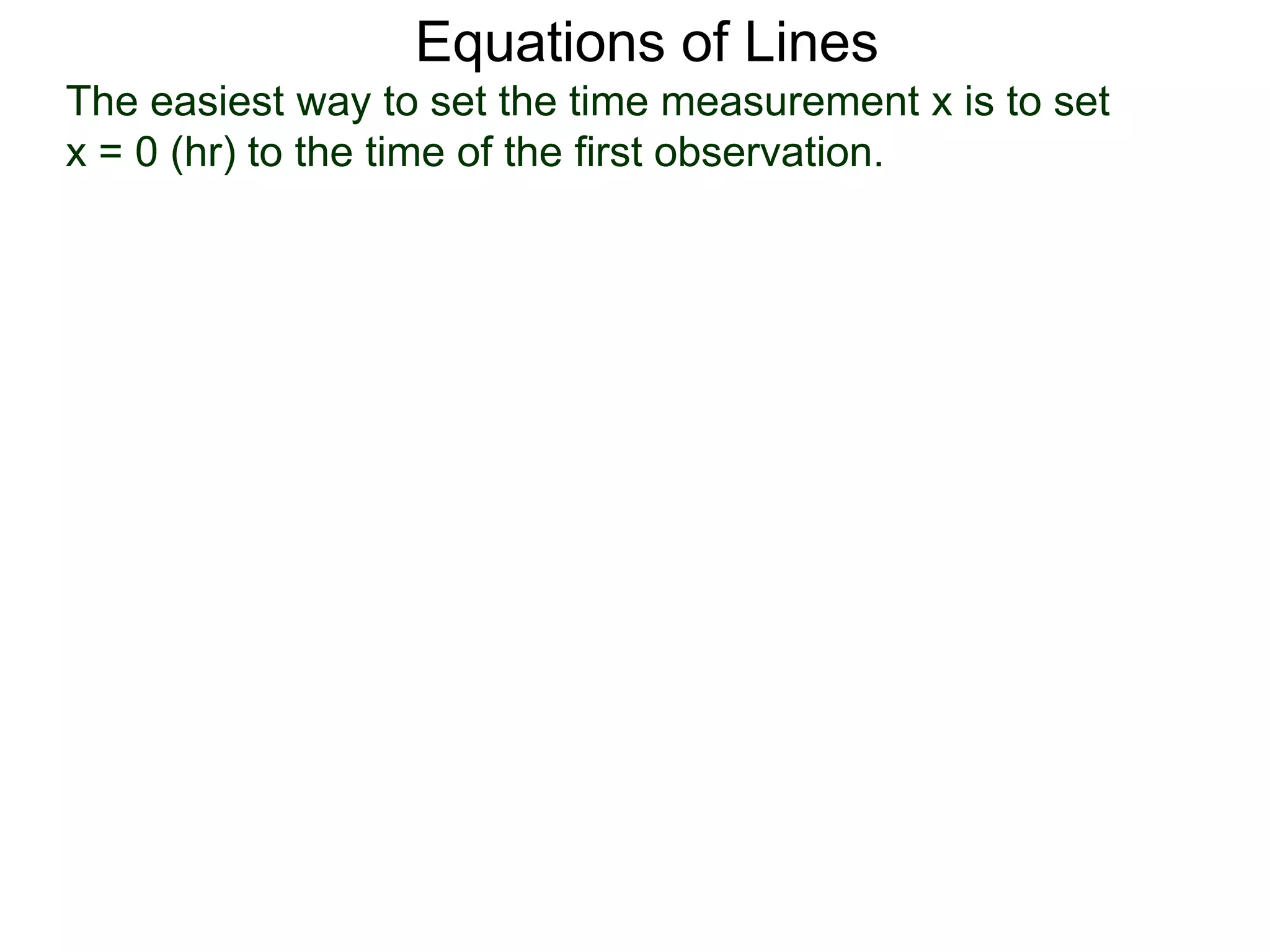 Equations of Lines
The easiest way to set the time measurement x is to set
x = 0 (hr) to the time of the first observation.
 
