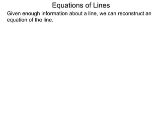 Given enough information about a line, we can reconstruct an
equation of the line.
Equations of Lines
 