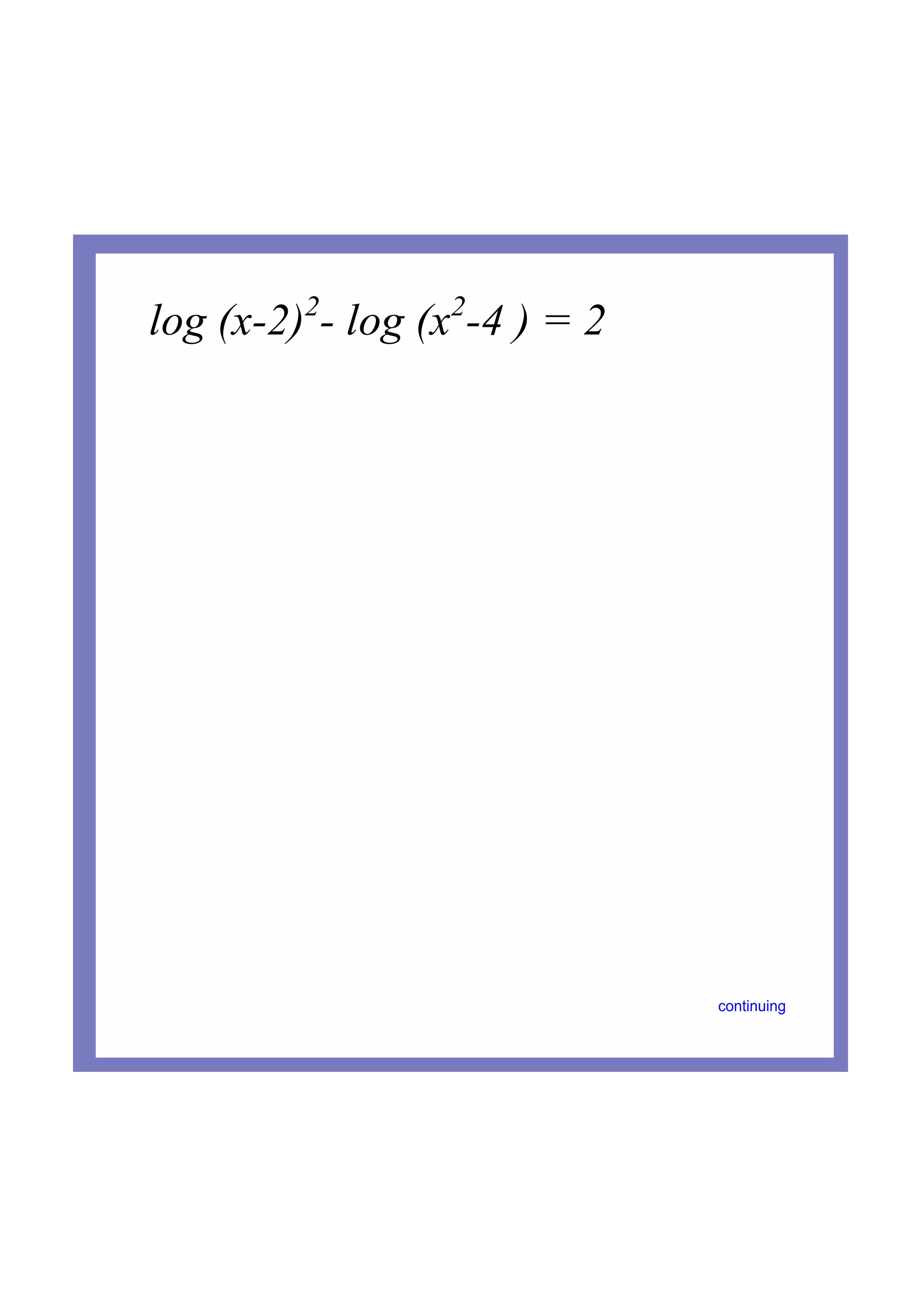 continuing
log (x2)2
log (x2
4 ) = 2