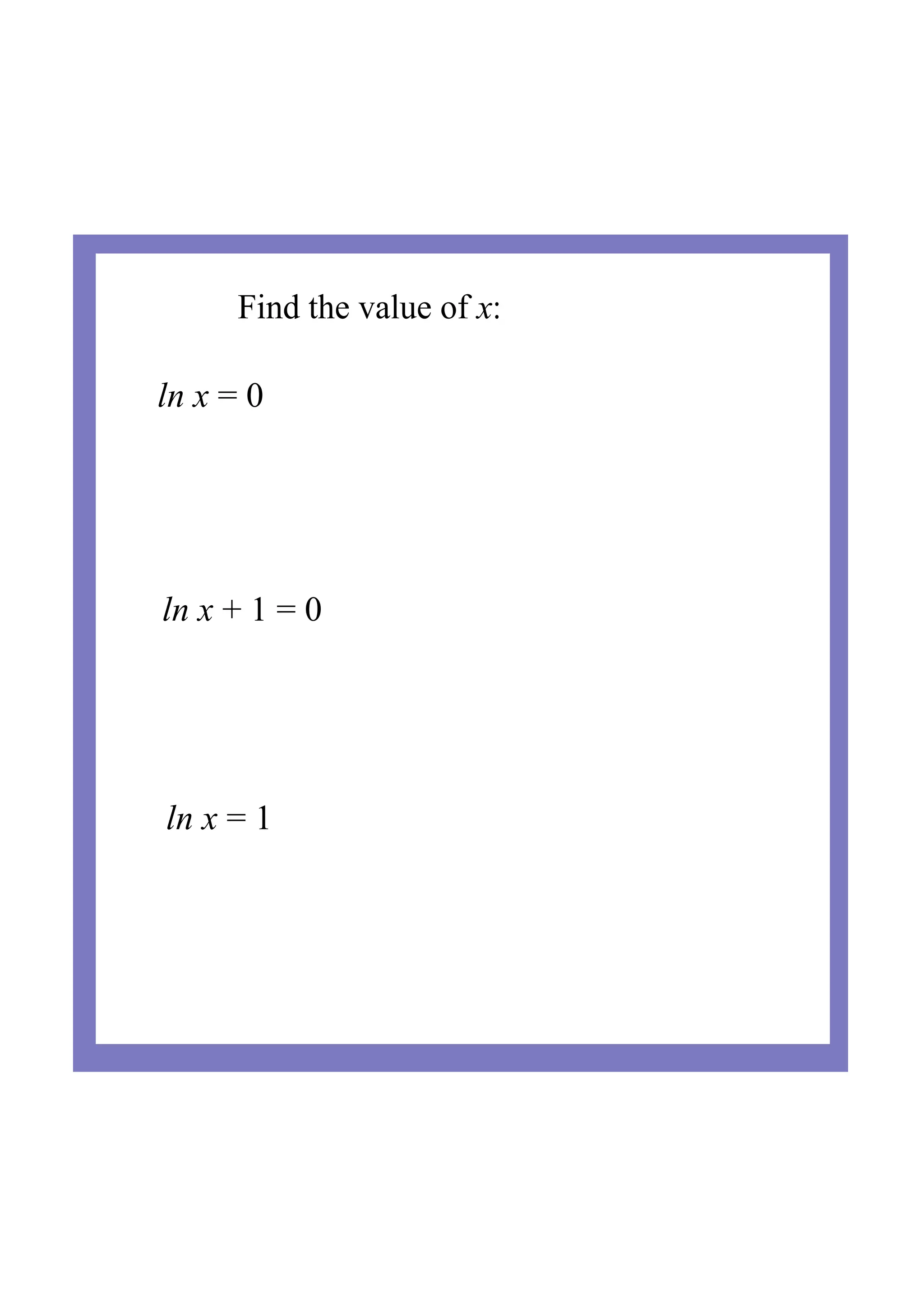 Find the value of x:
ln x = 0
ln x + 1 = 0
ln x = 1