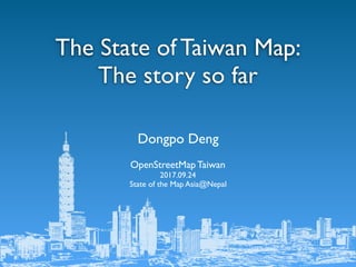 Dongpo Deng
OpenStreetMap Taiwan
2017.09.24
State of the Map Asia@Nepal
The State of Taiwan Map:
The story so far
 
