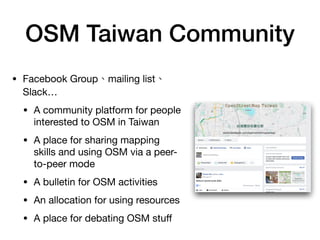 OSM Taiwan Community
• Facebook Group mailing list
Slack…

• A community platform for people
interested to OSM in Taiwan

...