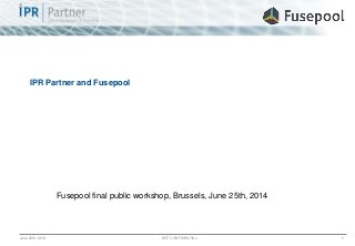 June 25th, 2014 - NOT CONFIDENTIAL - 1
IPR Partner and Fusepool
Fusepool final public workshop, Brussels, June 25th, 2014
 