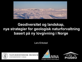 Geodiversitet og landskap,
nye strategier for geologisk naturforvaltning
      basert på ny lovgivning i Norge

                  Lars Erikstad
 