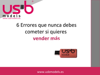 6 Errores que nunca debes
cometer si quieres
vender más
www.usbmodels.eswww.usbmodels.es
 