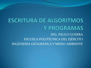 ESCRITURA DE ALGORITMOS  Y PROGRAMAS ING. PAULO GUERRA ESCUELA POLITÉCNICA DEL EJÉRCITO INGENIERIA GEOGRÁFICA Y MESIO AMBIENTE 