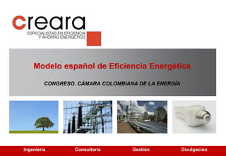 Modelo español de Eficiencia Energética 
CONGRESO. CÁMARA COLOMBIANA DE LA ENERGÍA 
Ingeniería Consultoría Gestión Divulgación 
 