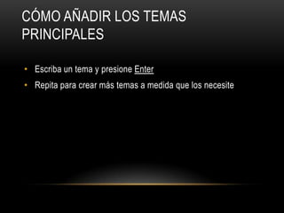 CÓMO AÑADIR LOS TEMAS
PRINCIPALES
• Escriba un tema y presione Enter
• Repita para crear más temas a medida que los necesite
 