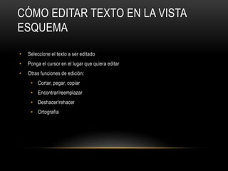 CÓMO EDITAR TEXTO EN LA VISTA
ESQUEMA
• Seleccione el texto a ser editado
• Ponga el cursor en el lugar que quiera editar
• Otras funciones de edición:
• Cortar, pegar, copiar
• Encontrar/reemplazar
• Deshacer/rehacer
• Ortografía
 