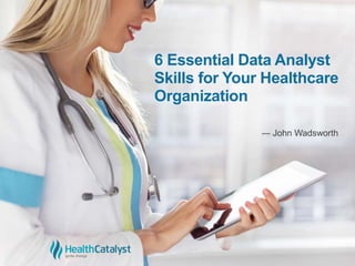 6 Essential Data Analyst
Skills for Your Healthcare
Organization
― John Wadsworth
 