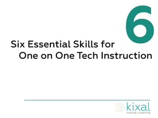 6Six Essential Skills for
One on One Tech Instruction
 