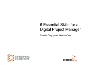 6 Essential Skills for a
Digital Project Manager
Claudia Sagripanti, VentureOne
 
