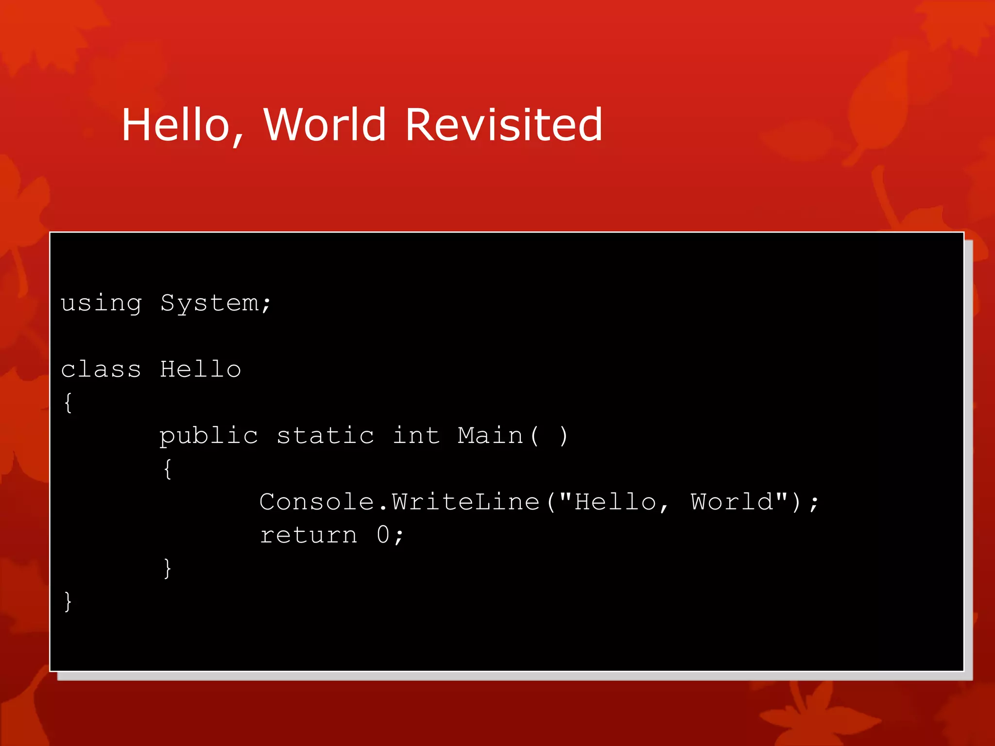 Hello, World Revisited
using System;
class Hello
{
public static int Main( )
{
Console.WriteLine("Hello, World");
return 0;
}
}
 