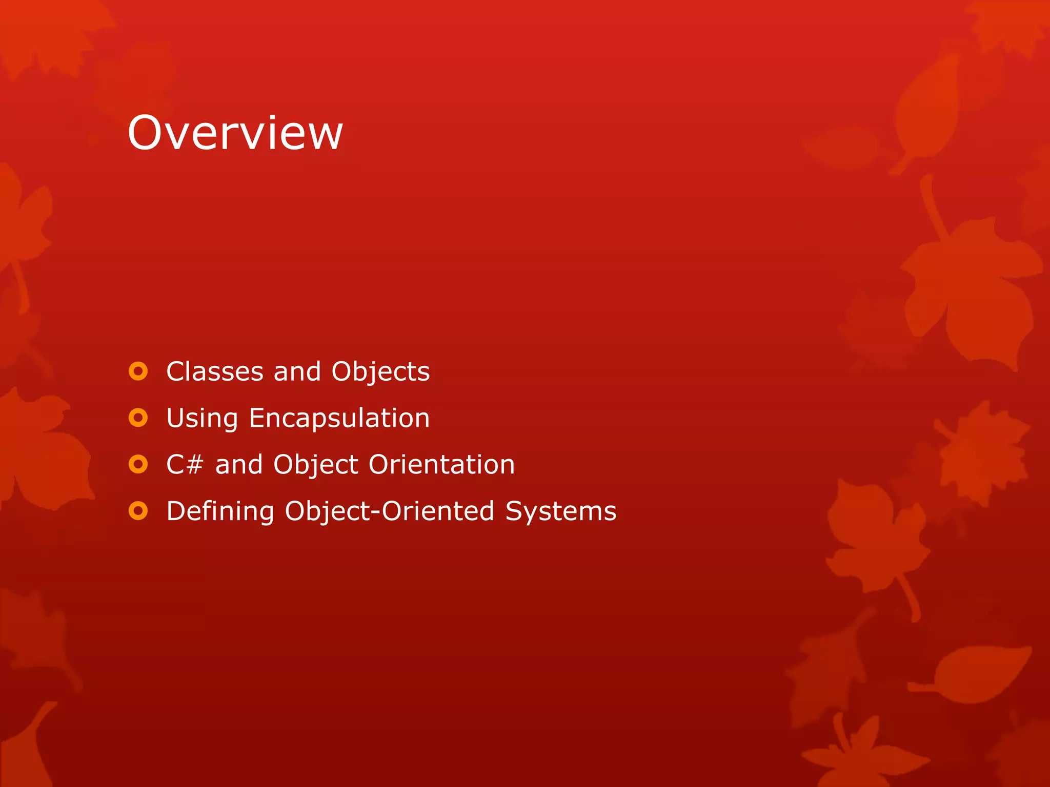 Overview
 Classes and Objects
 Using Encapsulation
 C# and Object Orientation
 Defining Object-Oriented Systems
 