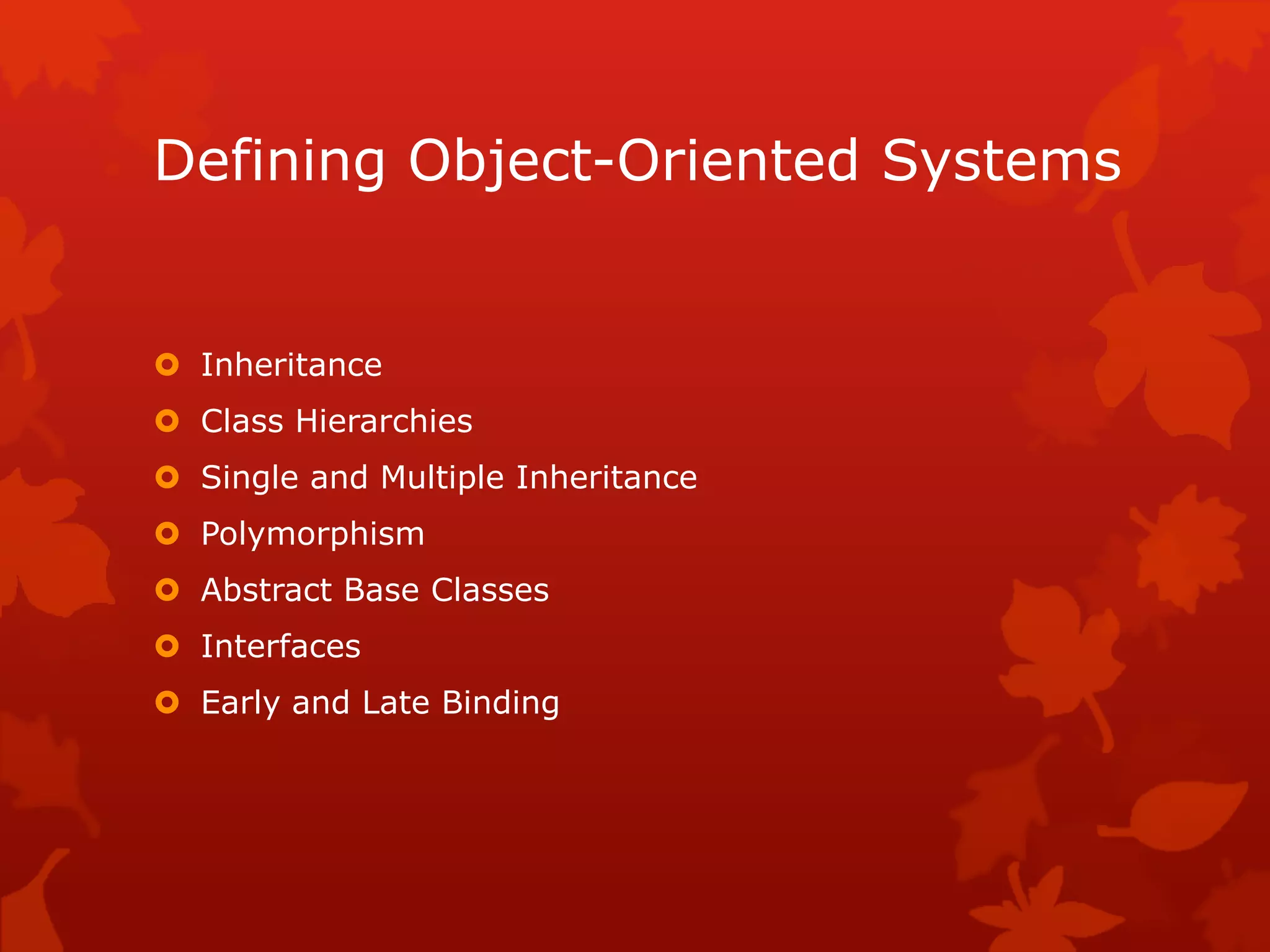 Defining Object-Oriented Systems
 Inheritance
 Class Hierarchies
 Single and Multiple Inheritance
 Polymorphism
 Abstract Base Classes
 Interfaces
 Early and Late Binding
 
