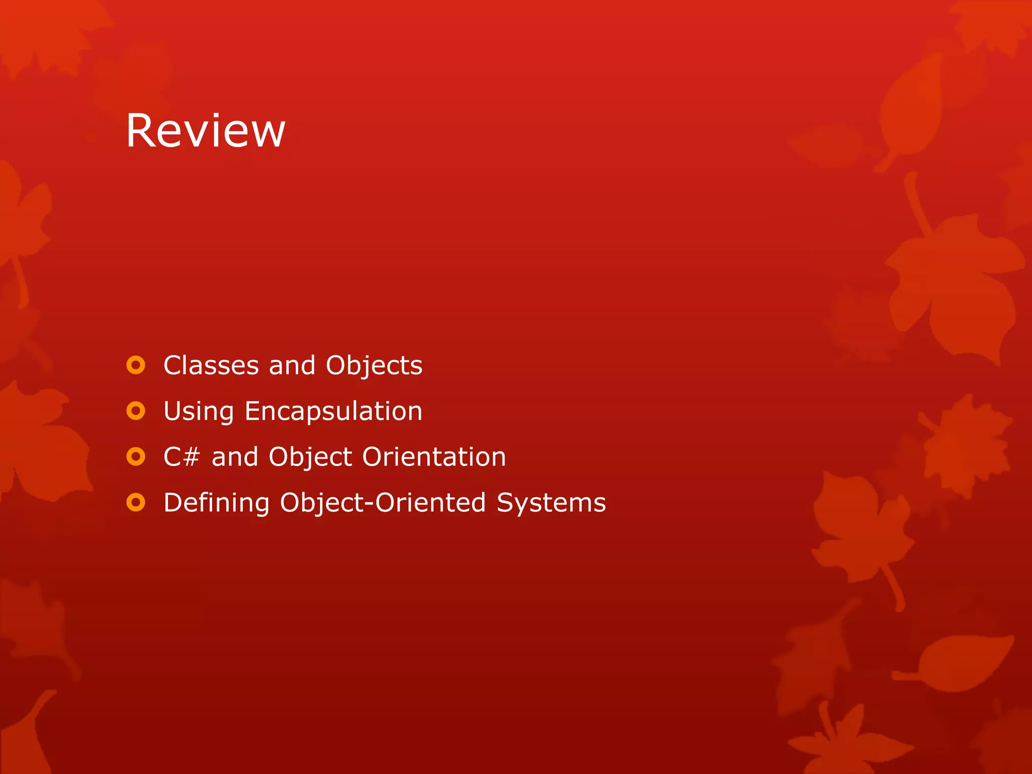Review
 Classes and Objects
 Using Encapsulation
 C# and Object Orientation
 Defining Object-Oriented Systems
 