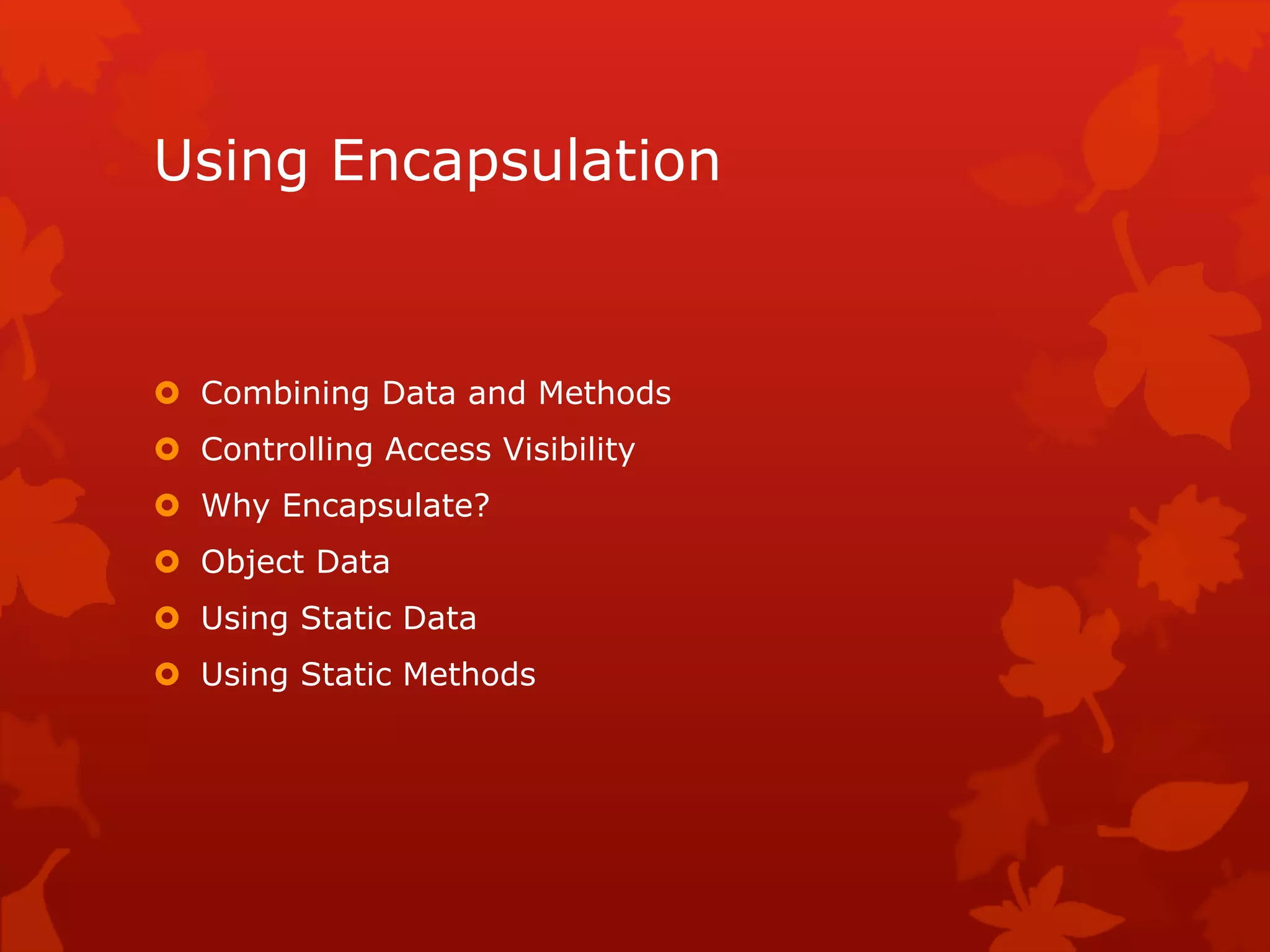 Using Encapsulation
 Combining Data and Methods
 Controlling Access Visibility
 Why Encapsulate?
 Object Data
 Using Static Data
 Using Static Methods
 