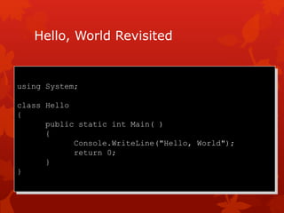 Hello, World Revisited
using System;
class Hello
{
public static int Main( )
{
Console.WriteLine("Hello, World");
return 0;
}
}
 