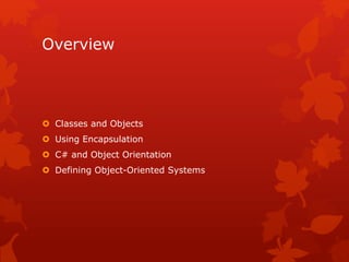 Overview
 Classes and Objects
 Using Encapsulation
 C# and Object Orientation
 Defining Object-Oriented Systems
 