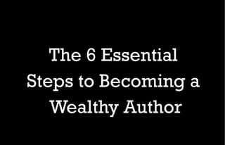 The 6 Essential Steps to Becoming a Wealthy Author www.PublishingAcademy.com 