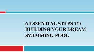 6 ESSENTIAL STEPS TO
BUILDING YOUR DREAM
SWIMMING POOL
 