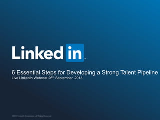 ©2013 LinkedIn Corporation. All Rights Reserved. ORGANIZATION NAME
6 Essential Steps for Developing a Strong Talent Pipeline
Live LinkedIn Webcast 26th September, 2013
 