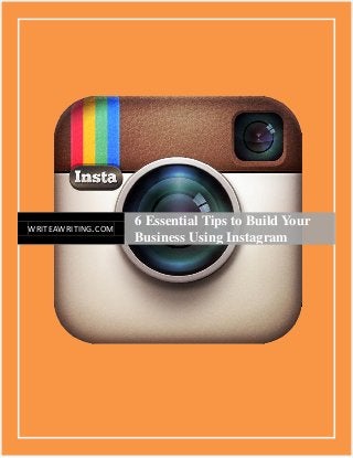 1
WRITEAWRITING.COM
6 Essential Tips to Build Your
Business Using Instagram
 