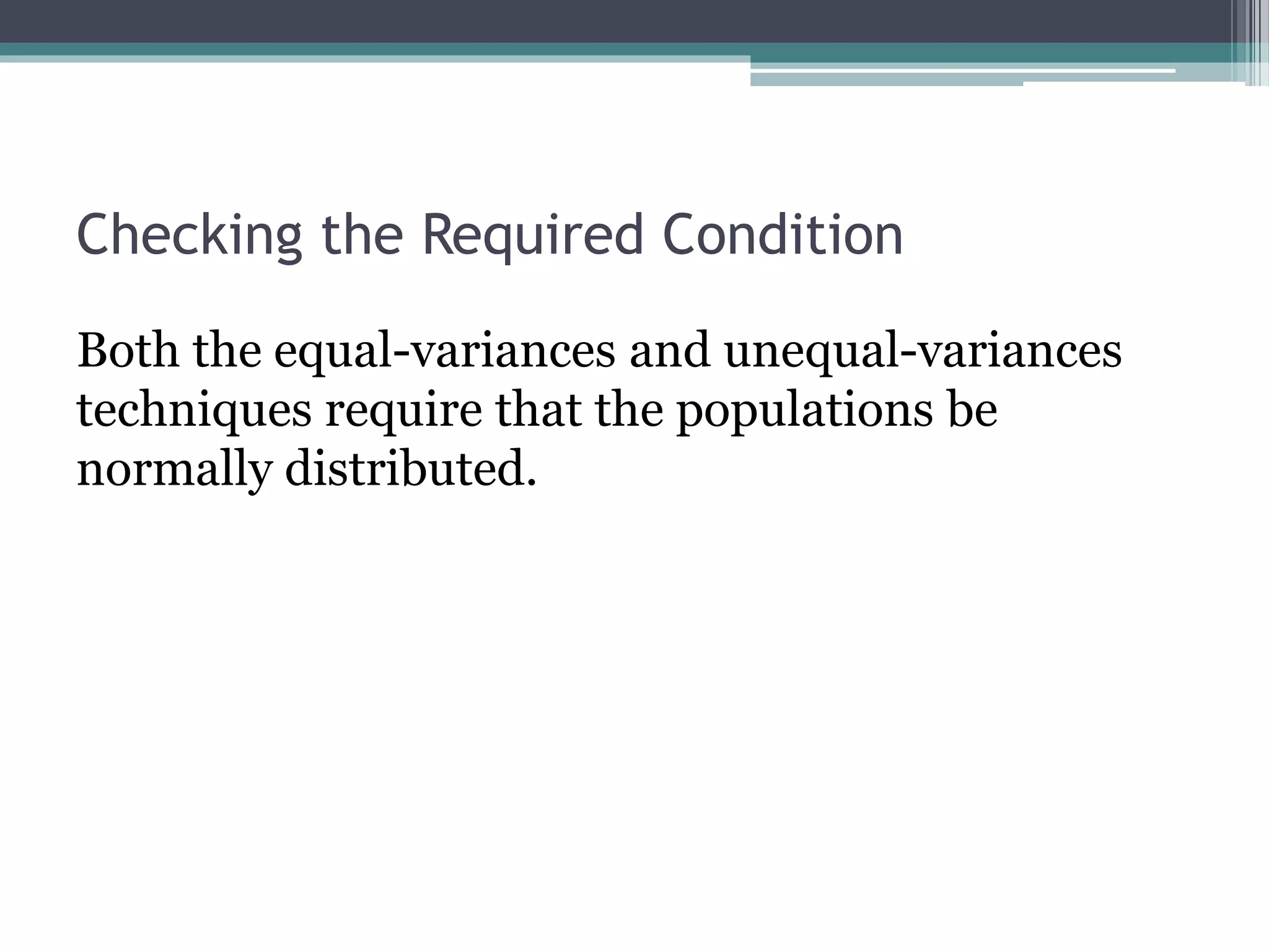 Checking the Required Condition
Both the equal-variances and unequal-variances
techniques require that the populations be
normally distributed.
 