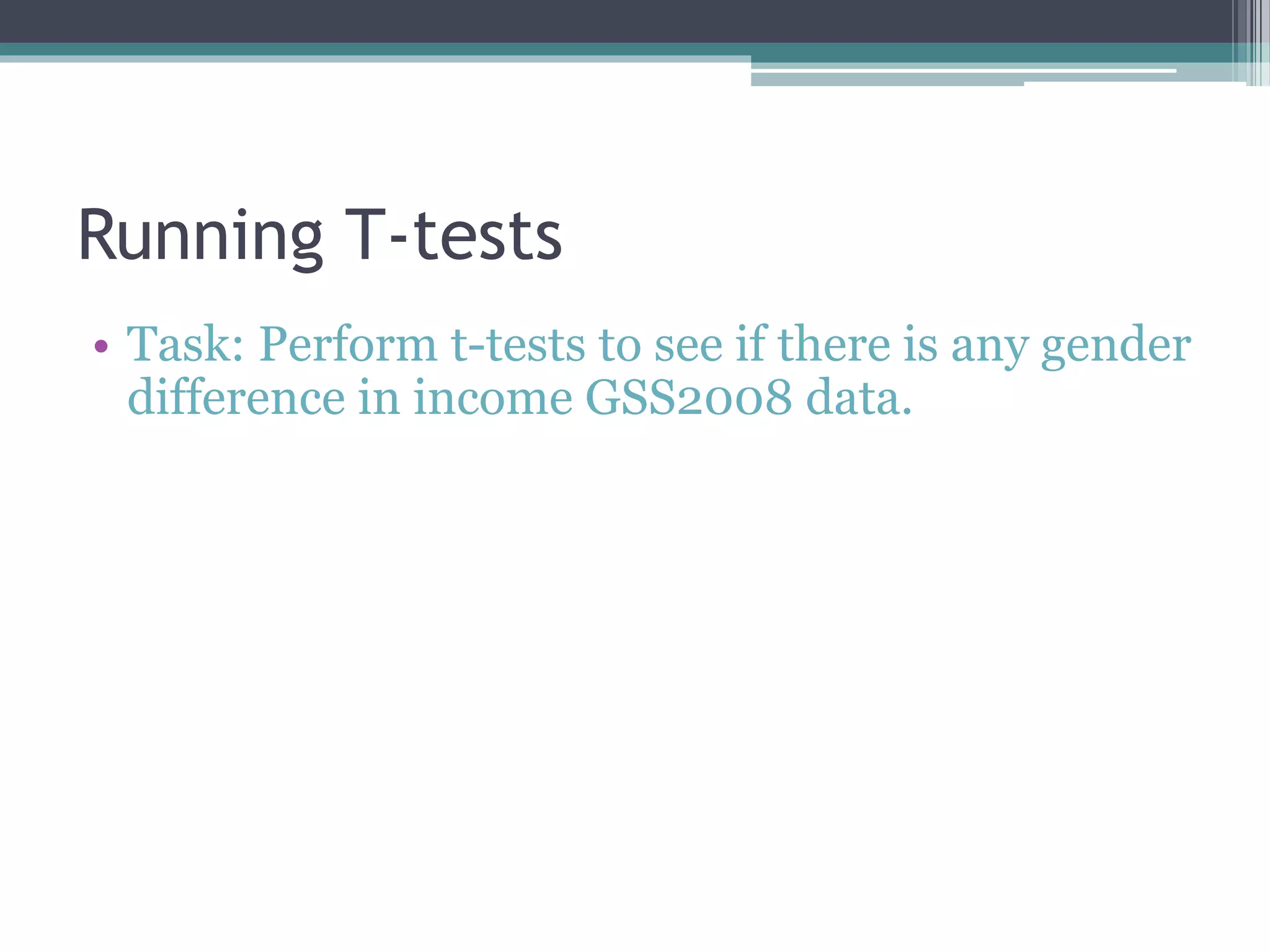 Running T-tests
• Task: Perform t-tests to see if there is any gender
difference in income GSS2008 data.
 
