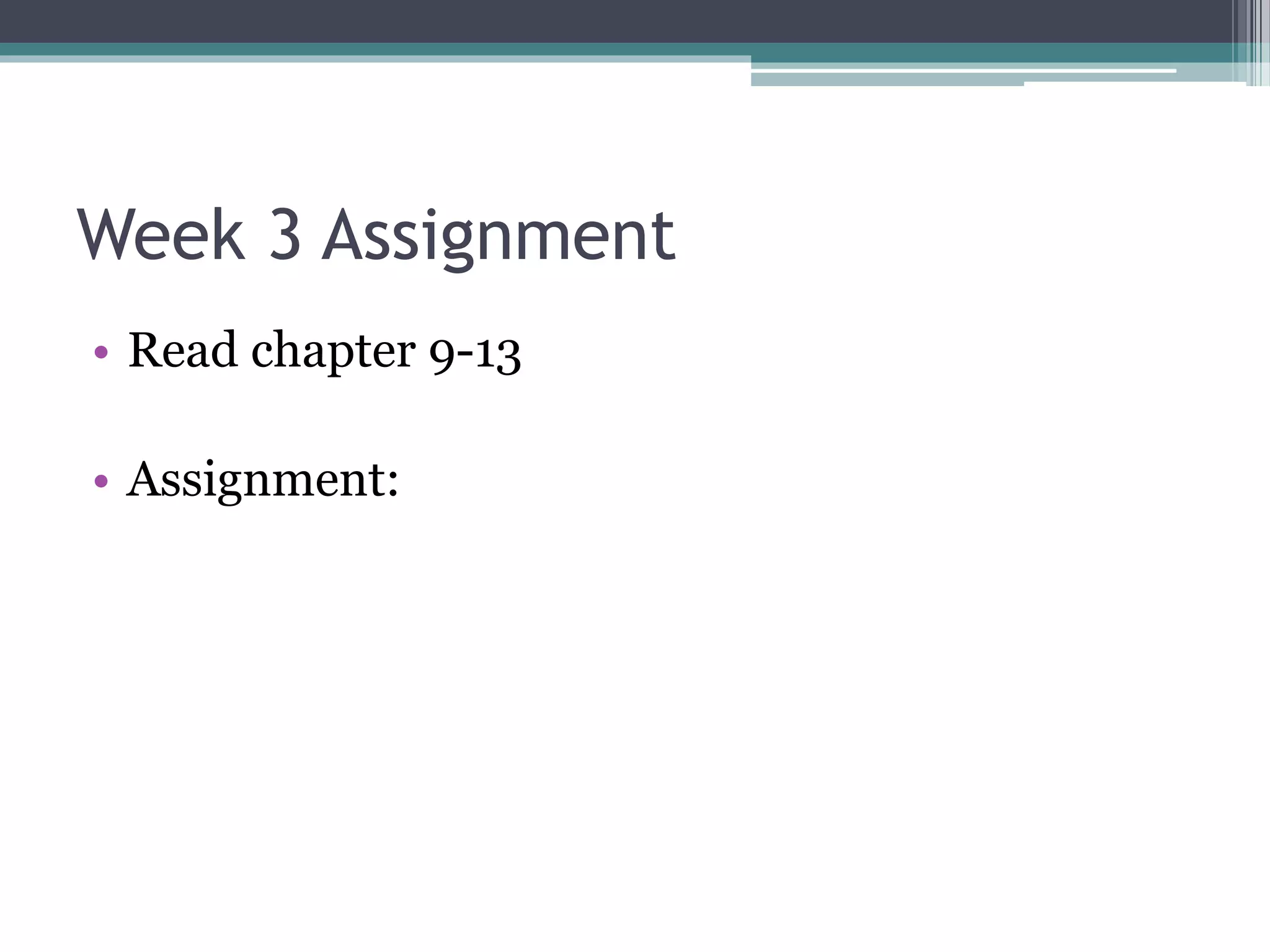 Week 3 Assignment
• Read chapter 9-13
• Assignment:
 