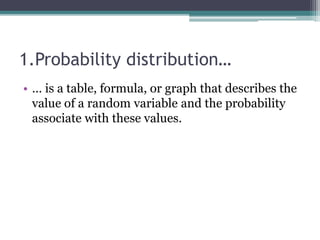1.Probability distribution…
• … is a table, formula, or graph that describes the
value of a random variable and the probability
associate with these values.
 