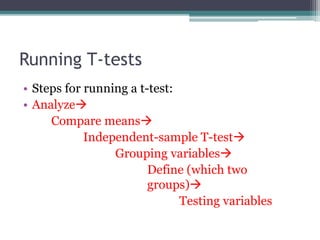 Running T-tests
• Steps for running a t-test:
• Analyze
Compare means
Independent-sample T-test
Grouping variables
Define (which two
groups)
Testing variables
 