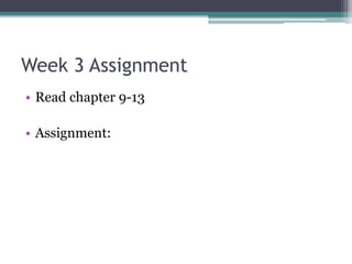 Week 3 Assignment
• Read chapter 9-13
• Assignment:
 