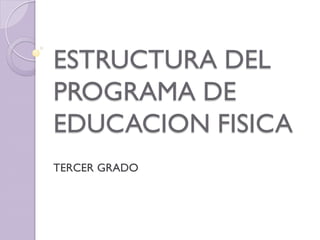 ESTRUCTURA DEL
PROGRAMA DE
EDUCACION FISICA
TERCER GRADO
 