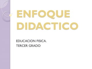 EDUCACION FISICA.
TERCER GRADO
ENFOQUE
DIDACTICO
 