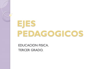EDUCACION FISICA.
TERCER GRADO.
EJES
PEDAGOGICOS
 