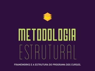 estrutural
METODOLOGIA
FRAMEWORKS E A ESTRUTURA DO PROGRAMA DOS CURSOS.
 